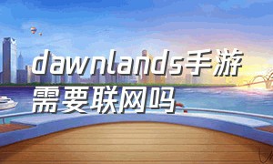 dawnlands手游需要联网吗（dawnlands手游在哪建造比较好）