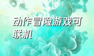 动作冒险游戏可联机（可联机的冒险游戏图鉴大全）