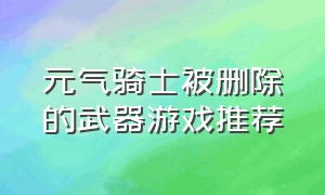 元气骑士被删除的武器游戏推荐