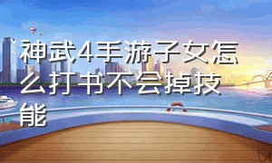 神武4手游子女怎么打书不会掉技能