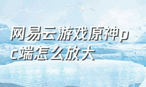 网易云游戏原神pc端怎么放大