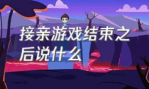 接亲游戏结束之后说什么