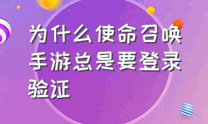 为什么使命召唤手游总是要登录验证