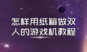 怎样用纸箱做双人的游戏机教程