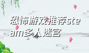 恐怖游戏推荐steam多人迷宫（恐怖游戏推荐steam多人迷宫游戏）