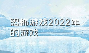 恐怖游戏2022年的游戏