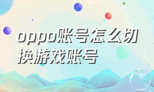 oppo账号怎么切换游戏账号