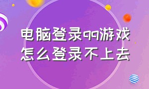 电脑登录qq游戏怎么登录不上去