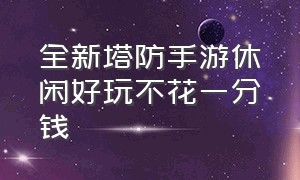 全新塔防手游休闲好玩不花一分钱