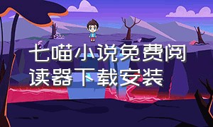 七喵小说免费阅读器下载安装（七猫官方免费下载）