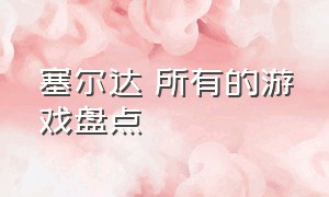 塞尔达 所有的游戏盘点（塞尔达 所有的游戏盘点在哪）