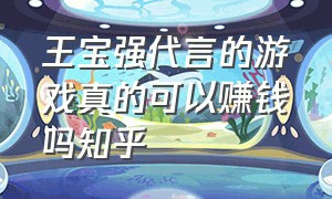 王宝强代言的游戏真的可以赚钱吗知乎