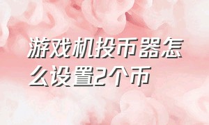 游戏机投币器怎么设置2个币