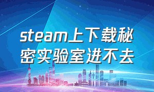 steam上下载秘密实验室进不去