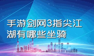 手游剑网3指尖江湖有哪些坐骑（手游剑网3指尖江湖有哪些坐骑）