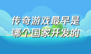 传奇游戏最早是哪个国家开发的