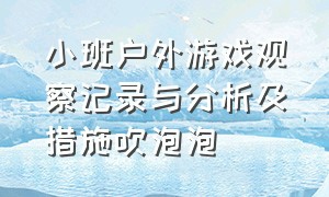 小班户外游戏观察记录与分析及措施吹泡泡