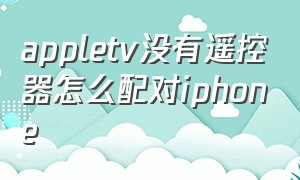 appletv没有遥控器怎么配对iphone