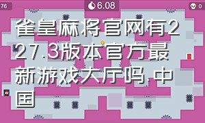 雀皇麻将官网有227.3版本官方最新游戏大厅吗.中国