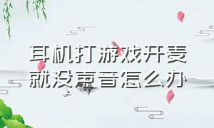 耳机打游戏开麦就没声音怎么办