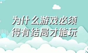 为什么游戏必须得有结局才能玩（游戏为什么要有剧情）