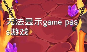 无法显示game pass游戏