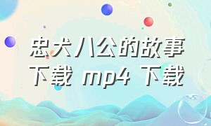 忠犬八公的故事下载 mp4 下载