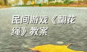 民间游戏《翻花绳》教案