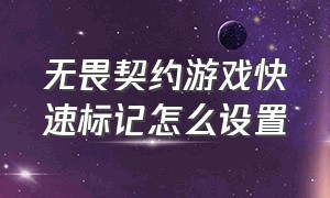 无畏契约游戏快速标记怎么设置（无畏契约游戏滚轮键怎么设置）