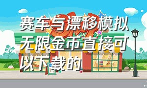 赛车与漂移模拟无限金币直接可以下载的