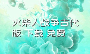 火柴人战争古代版 下载 免费