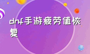 dnf手游疲劳值恢复