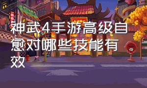 神武4手游高级自愈对哪些技能有效（神武4手游洗宠要什么祈福效果）