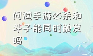 问道手游必杀和斗子能同时触发吗