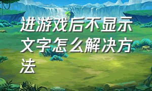 进游戏后不显示文字怎么解决方法（游戏登录界面打不了字怎么解决）