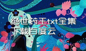 绝世药王txt全集下载百度云