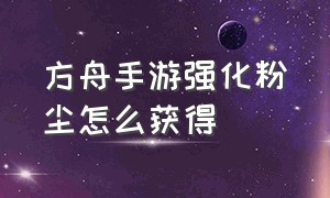 方舟手游强化粉尘怎么获得