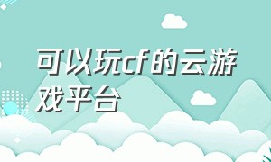 可以玩cf的云游戏平台