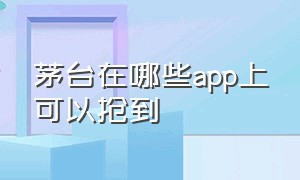 茅台在哪些app上可以抢到