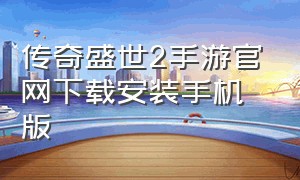 传奇盛世2手游官网下载安装手机版