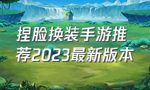 捏脸换装手游推荐2023最新版本（可以捏脸换装换衣的手游推荐）