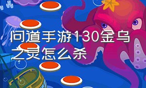 问道手游130金乌之灵怎么杀（问道金乌之灵攻略）