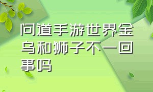 问道手游世界金乌和狮子不一回事吗（问道手游金乌狮子详细打法）