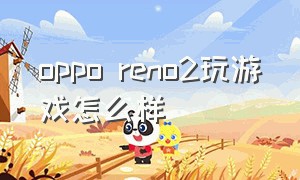 oppo reno2玩游戏怎么样