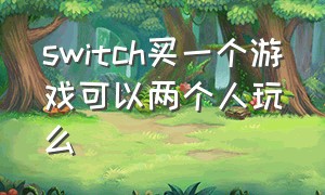 switch买一个游戏可以两个人玩么