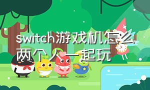 switch游戏机怎么两个人一起玩