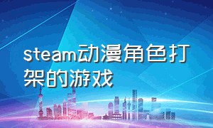 steam动漫角色打架的游戏（steam许多动漫人物结合的游戏）