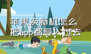 苹果换新机怎么把app都导入过去