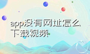 app没有网址怎么下载视频（app没有下载选项的视频怎么下载）