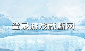 登录游戏就断网